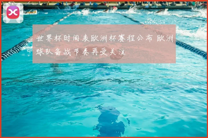 世界杯时间表欧洲杯赛程公布 欧洲球队备战节奏再受关注