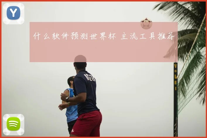什么软件预测世界杯 主流工具推荐