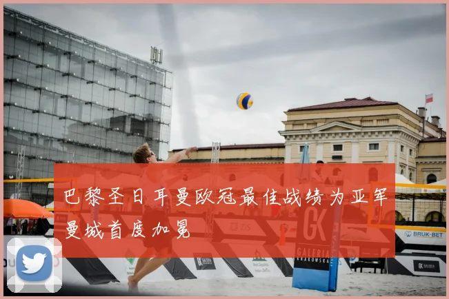 巴黎圣日耳曼欧冠最佳战绩为亚军曼城首度加冕