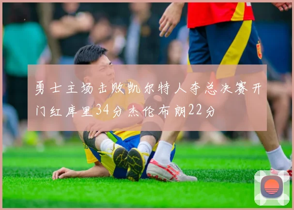 勇士主场击败凯尔特人夺总决赛开门红库里34分杰伦布朗22分