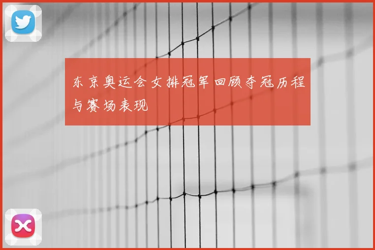 东京奥运会女排冠军回顾夺冠历程与赛场表现