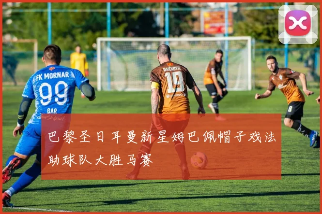 巴黎圣日耳曼新星姆巴佩帽子戏法助球队大胜马赛