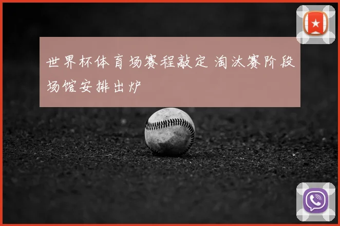 世界杯体育场赛程敲定 淘汰赛阶段场馆安排出炉