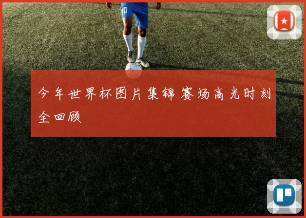 今年世界杯图片集锦 赛场高光时刻全回顾