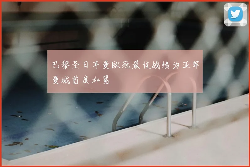 巴黎圣日耳曼欧冠最佳战绩为亚军曼城首度加冕