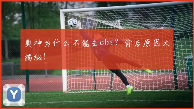 奥神为什么不能去cba？背后原因大揭秘！